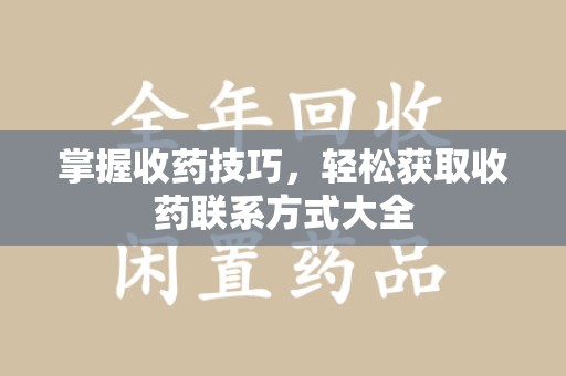 商丘掌握收药技巧，轻松获取收药联系方式大全