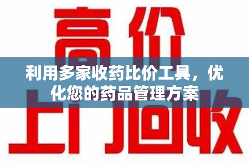 商丘利用多家收药比价工具，优化您的药品管理方案
