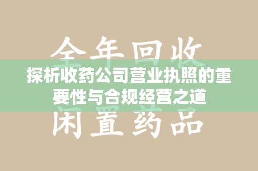 商丘探析收药公司营业执照的重要性与合规经营之道
