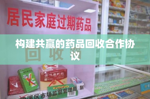 商丘构建共赢的药品回收合作协议
