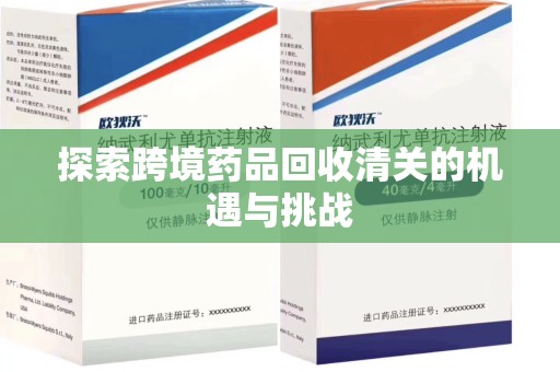 商丘探索跨境药品回收清关的机遇与挑战