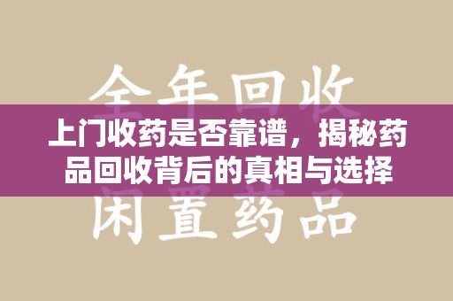 商丘上门收药是否靠谱，揭秘药品回收背后的真相与选择
