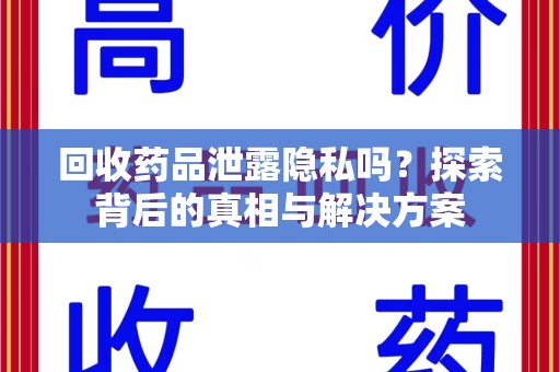 商丘回收药品泄露隐私吗？探索背后的真相与解决方案