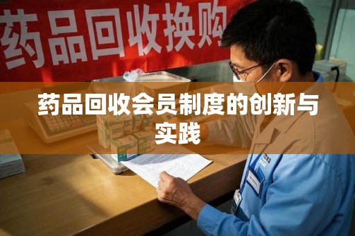 商丘药品回收会员制度的创新与实践