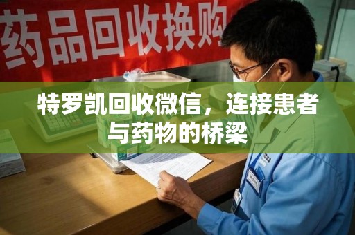 商丘特罗凯回收微信，连接患者与药物的桥梁