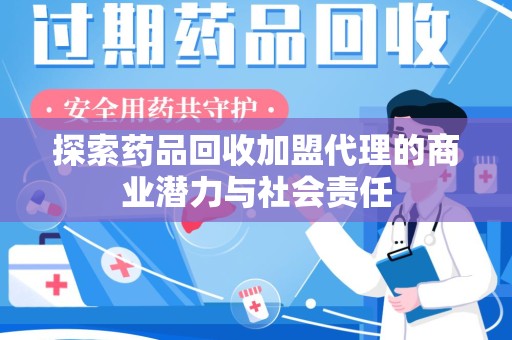 商丘探索药品回收加盟代理的商业潜力与社会责任