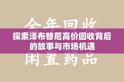 商丘探索泽布替尼高价回收背后的故事与市场机遇