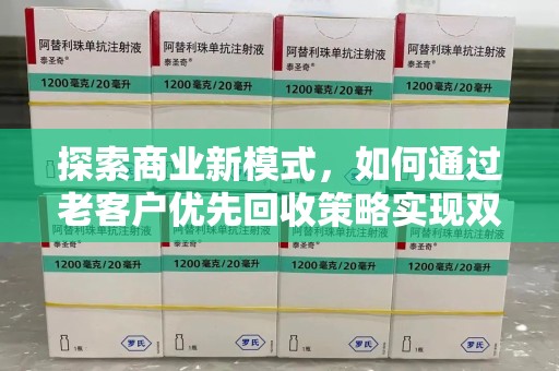 商丘探索商业新模式，如何通过老客户优先回收策略实现双赢