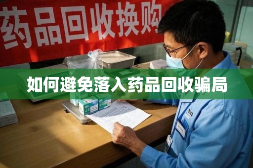 商丘如何避免落入药品回收骗局