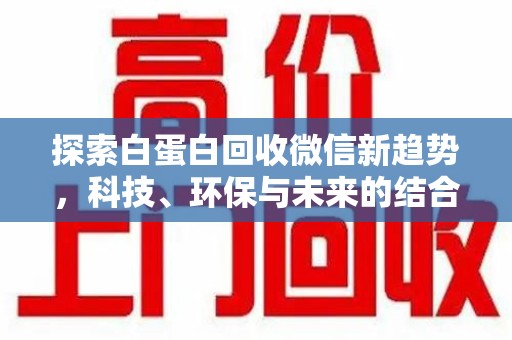商丘探索白蛋白回收微信新趋势，科技、环保与未来的结合