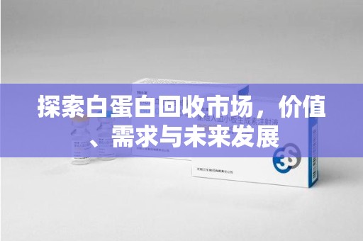 商丘探索白蛋白回收市场，价值、需求与未来发展