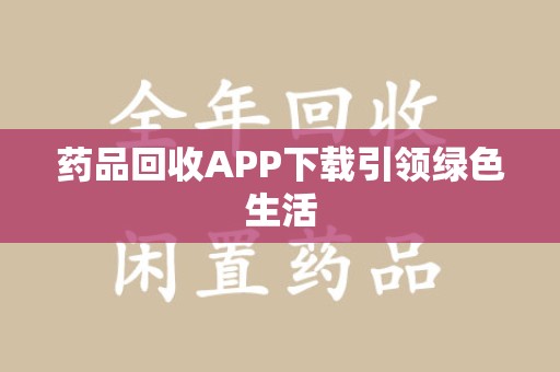 商丘药品回收APP下载引领绿色生活