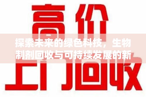 商丘探索未来的绿色科技，生物制剂回收与可持续发展的新路径