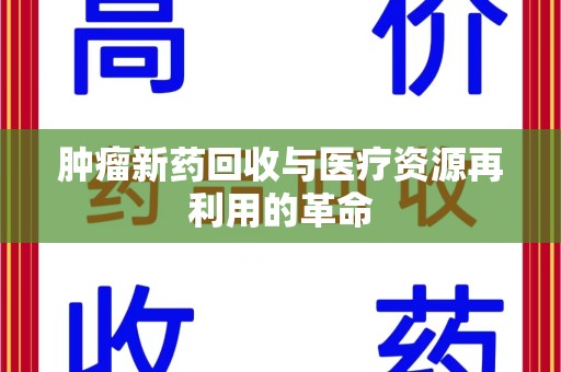 商丘肿瘤新药回收与医疗资源再利用的革命