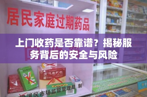 商丘上门收药是否靠谱？揭秘服务背后的安全与风险