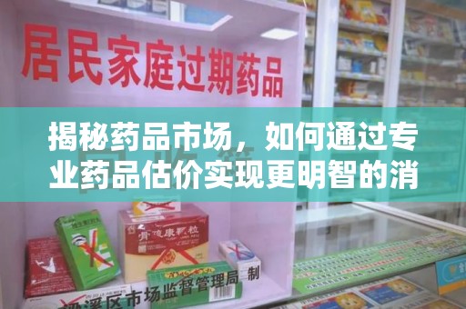 商丘揭秘药品市场，如何通过专业药品估价实现更明智的消费决策