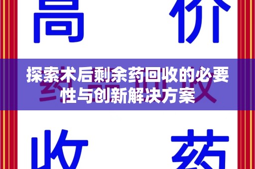 商丘探索术后剩余药回收的必要性与创新解决方案