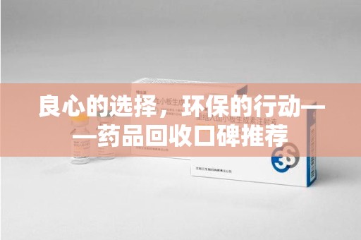商丘良心的选择，环保的行动——药品回收口碑推荐