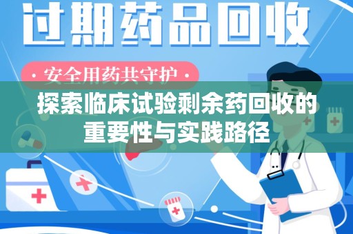 商丘探索临床试验剩余药回收的重要性与实践路径