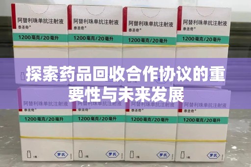 商丘探索药品回收合作协议的重要性与未来发展