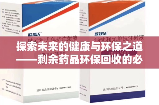 商丘探索未来的健康与环保之道——剩余药品环保回收的必要性与实践