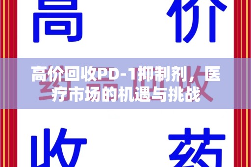 商丘高价回收PD-1抑制剂，医疗市场的机遇与挑战