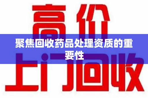 商丘聚焦回收药品处理资质的重要性