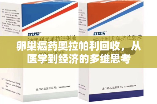 商丘卵巢癌药奥拉帕利回收，从医学到经济的多维思考