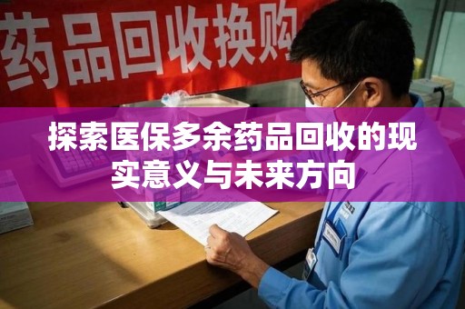 商丘探索医保多余药品回收的现实意义与未来方向