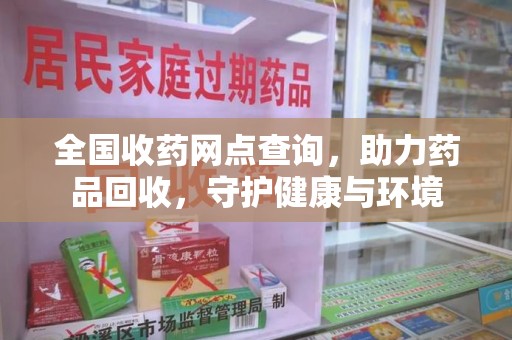 商丘全国收药网点查询，助力药品回收，守护健康与环境