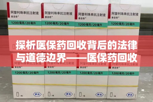 商丘探析医保药回收背后的法律与道德边界——医保药回收违法吗的深度思考
