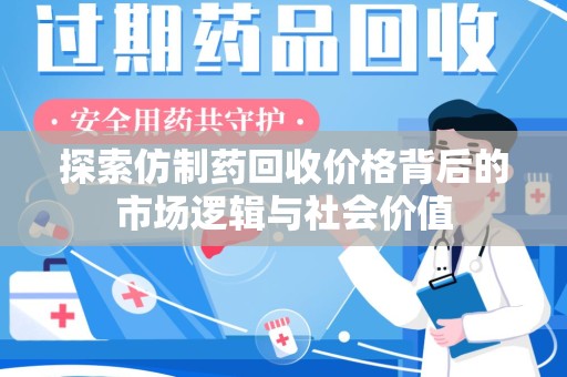商丘探索仿制药回收价格背后的市场逻辑与社会价值