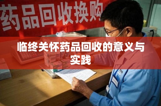 商丘临终关怀药品回收的意义与实践