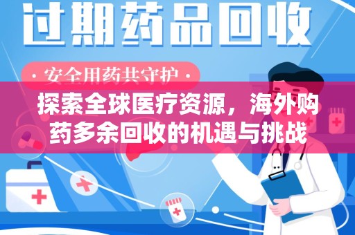 商丘探索全球医疗资源，海外购药多余回收的机遇与挑战