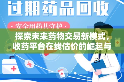 商丘探索未来药物交易新模式，收药平台在线估价的崛起与影响