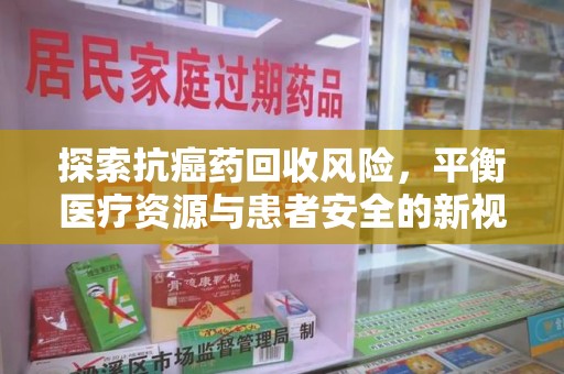 商丘探索抗癌药回收风险，平衡医疗资源与患者安全的新视角