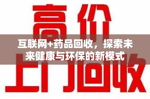 商丘互联网+药品回收，探索未来健康与环保的新模式