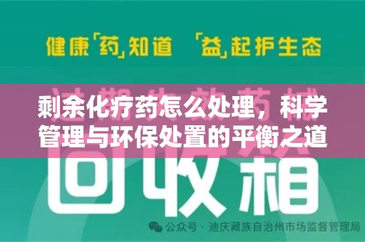 商丘剩余化疗药怎么处理，科学管理与环保处置的平衡之道