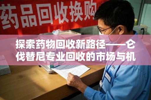 商丘探索药物回收新路径——仑伐替尼专业回收的市场与机遇