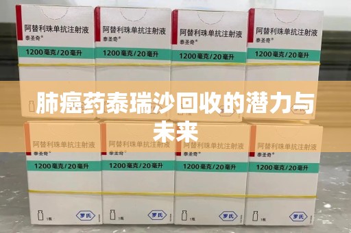 商丘肺癌药泰瑞沙回收的潜力与未来
