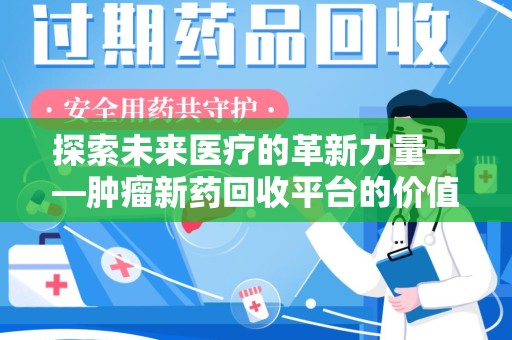商丘探索未来医疗的革新力量——肿瘤新药回收平台的价值与前景
