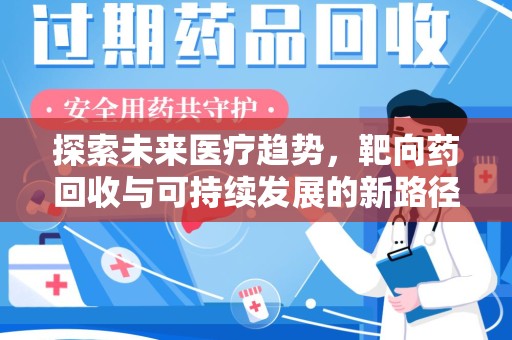 商丘探索未来医疗趋势，靶向药回收与可持续发展的新路径