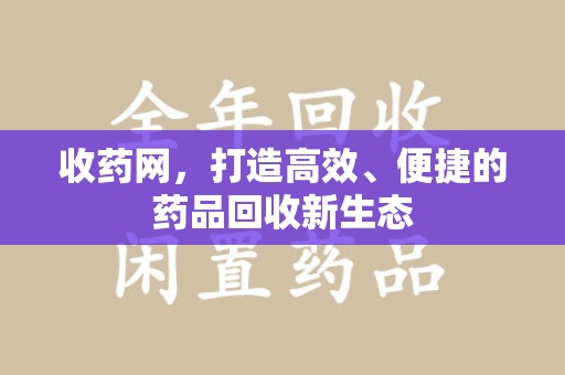 商丘收药网，打造高效、便捷的药品回收新生态