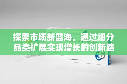 商丘探索市场新蓝海，通过细分品类扩展实现增长的创新路径
