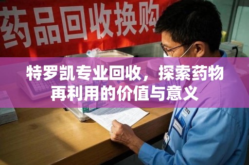 商丘特罗凯专业回收，探索药物再利用的价值与意义