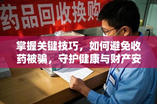 商丘掌握关键技巧，如何避免收药被骗，守护健康与财产安全