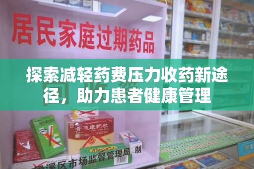 商丘探索减轻药费压力收药新途径，助力患者健康管理