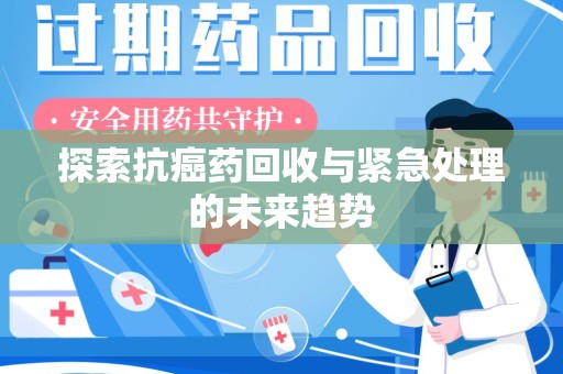 商丘探索抗癌药回收与紧急处理的未来趋势