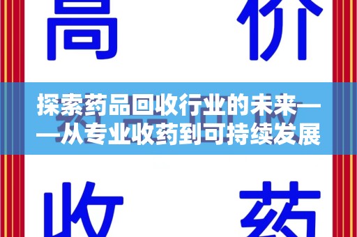 商丘探索药品回收行业的未来——从专业收药到可持续发展