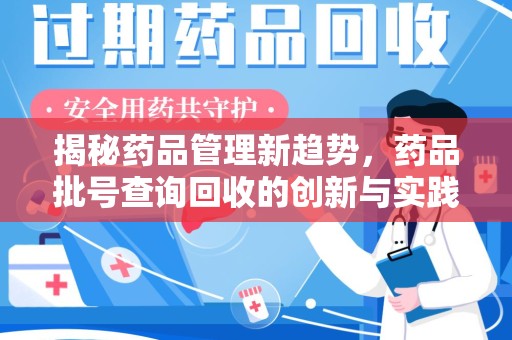 商丘揭秘药品管理新趋势，药品批号查询回收的创新与实践